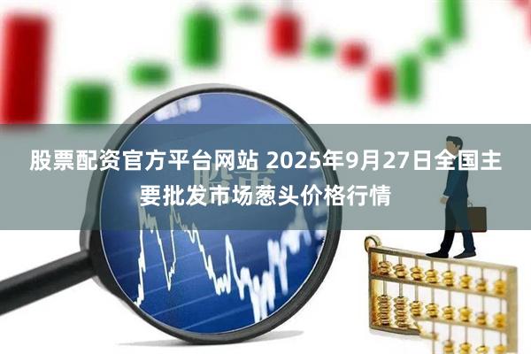 股票配资官方平台网站 2025年9月27日全国主要批发市场葱头价格行情