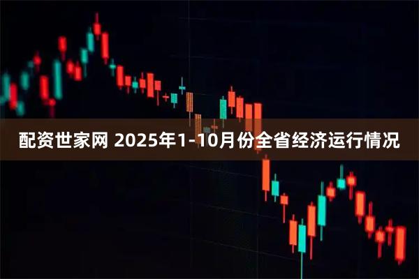配资世家网 2025年1-10月份全省经济运行情况